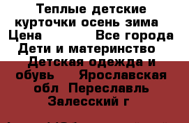 Теплые детские курточки осень-зима › Цена ­ 1 000 - Все города Дети и материнство » Детская одежда и обувь   . Ярославская обл.,Переславль-Залесский г.